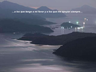 … a los que tengo a mi favor y a los que me apoyan siempre… 