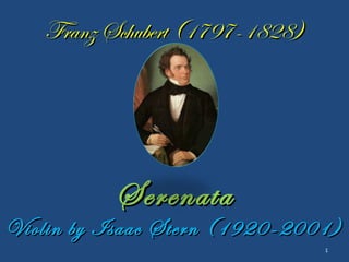Franz Schubert (1797-1828)Franz Schubert (1797-1828)
SerenataSerenata
Violin by Isaac Stern (1920-2001)Violin by Isaac Stern (1920-2001)
1
 