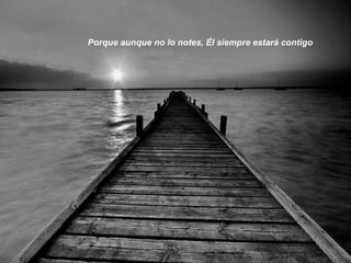 Porque aunque no lo notes, Él siempre estará contigo 