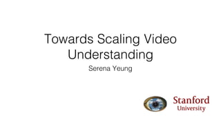Towards Scaling Video
Understanding
Serena Yeung
 