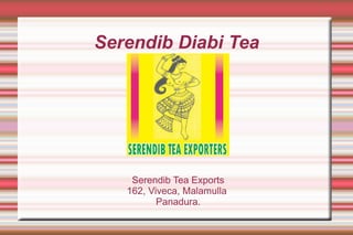 Serendib Diabi Tea




    Serendib Tea Exports
   162, Viveca, Malamulla
          Panadura.
 