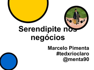 Serendipite nos
negócios
Marcelo Pimenta
#tedxrioclaro
@menta90
 