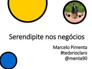 Serendipite nos negócios
Marcelo Pimenta
#tedxrioclaro
@menta90
 