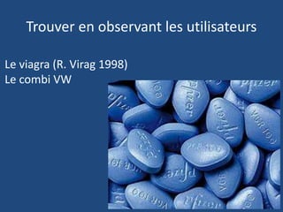 Trouver en observant les utilisateurs
Le viagra (R. Virag 1998)
Le combi VW
 
