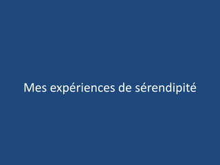 Mes expériences de sérendipité
 