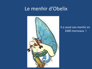 Le menhir d’Obelix
Il a cassé son menhir en
1000 morceaux !
 