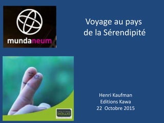 Henri Kaufman
Editions Kawa
22 Octobre 2015
Voyage au pays
de la Sérendipité
 