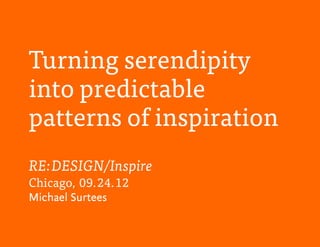 Turning serendipity
into predictable
patterns of inspiration
RE:DESIGN/Inspire
Chicago, 09.24.12
Michael Surtees
 