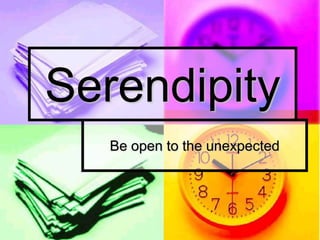 Serendipity
   Be open to the unexpected
 