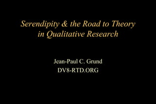 Serendipity & the Road to Theory
in Qualitative Research
Jean-Paul C. Grund
DV8-RTD.ORG

 