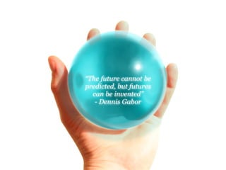 “The future cannot be
predicted, but futures
  can be invented”
   - Dennis Gabor