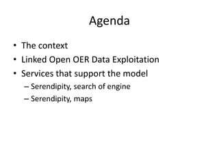 Agenda
• The context
• Linked Open OER Data Exploitation
• Services that support the model
– Serendipity, search of engine
– Serendipity, maps
 