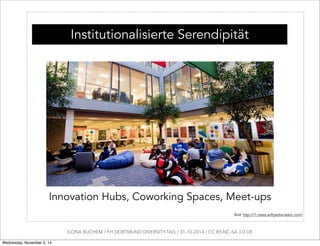 Institutionalisierte Serendipität 
Innovation Hubs, Coworking Spaces, Meet-ups 
Bild: http://i1-news.softpedia-static.com/...