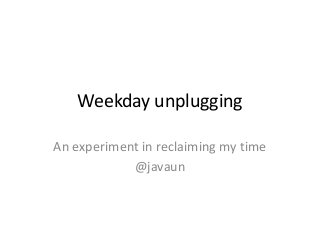 Weekday unplugging

An experiment in reclaiming my time
            @javaun
 