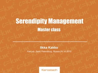Serendipity Management
Master class

Ilkka Kakko!
FabLab, Saint Petersburg, Russia 24.10.2013.!

 