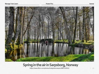 13
|
Serene
Manage Train Learn Power Pics
SpringintheairinSarpsborg,Norway
https://www.flickr.com/photos/linekjohannessen/6987532022/
 