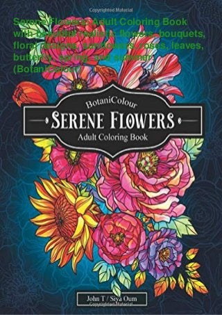 Serene Flowers: Adult Coloring Book
with beautiful realistic flowers, bouquets,
floral designs, sunflowers, roses, leaves,
butterfly, spring, and summer.
(BotaniColour)
 