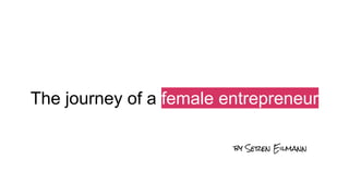The journey of a female entrepreneur
by Seren Eilmann
 