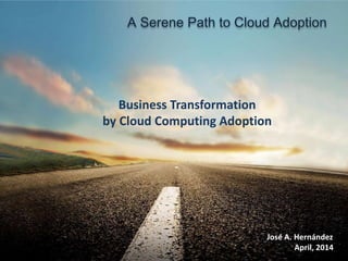 @ 2014 myCloudDoor. All rights reserved. 1
Business Transformation
by Cloud Computing Adoption
A Serene Path to Cloud Adoption
José A. Hernández
April, 2014
 