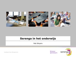 Serenga in het onderwijs
                                       Rob Weyers




                                                    #hnwoce
Intelligent Case Management
                                                    @robweyers

                                                                 1
 