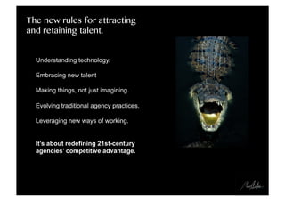 The new rules for attracting
and retaining talent.
Understanding technology.
Embracing new talent
Making things, not just ...