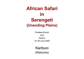 African Safari
      in
  Serengeti
(Unending Plains)
     Pradeep Kumar
          And
         Ashwin
    15~20 June 2004


     Karibuni
    (Welcome)
 