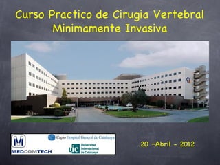 Curso Practico de Cirugia Vertebral
       Minimamente Invasiva




                       20 –Abril - 2012
 