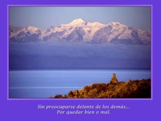 Sin preocuparse delante de los demás…Por quedar bien o mal.