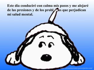 Este día conduciré con calma mis pasos y me alejaré
de las presiones y de los problemas que perjudican
mi salud mental.
http://presentaciones-powerpoint.com/
 