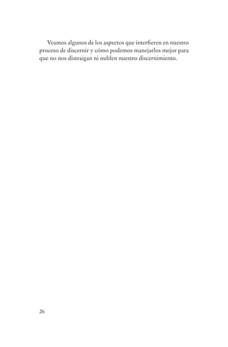 Veamos algunos de los aspectos que interfieren en nuestro
                proceso de discernir y cómo podemos manejarlos mejor para
                que no nos distraigan ni nublen nuestro discernimiento.




                26




serenidad_mental_tripa.indd 26                                                 20/09/11 11:29
 