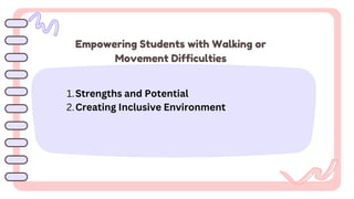 Strengths and Potential
1.
Creating Inclusive Environment
2.
Empowering Students with Walking or
Movement Difficulties
 
