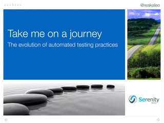 @wakaleo
The evolution of automated testing practices
Take me on a journey
@wakaleo
 