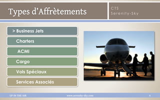 CTS
                                                Serenity-Sky




  > Business Jets

     Charters

      ACMI

    Cargo

     Vols Spéciaux

     Services Associés

UP IN THE AIR            www.serenity-sky.com                  4
 
