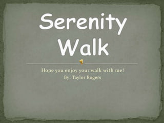 Hope you enjoy your walk with me! By: Taylor Rogers Serenity Walk 