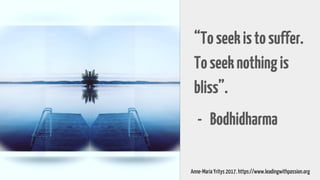 “Toseekistosuffer.
Toseeknothingis
bliss”.
- Bodhidharma
Anne-Maria Yritys 2017. https://www.leadingwithpassion.org
 