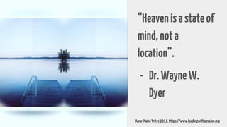 “Heavenisastateof
mind,nota
location”.
- Dr.WayneW.
Dyer
Anne-Maria Yritys 2017. https://www.leadingwithpassion.org
 