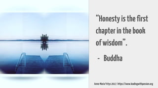 “Honestyisthefirst
chapterinthebook
ofwisdom”.
- Buddha
Anne-Maria Yritys 2017. https://www.leadingwithpassion.org
 