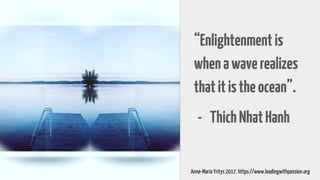 “Enlightenmentis
whenawaverealizes
thatitistheocean”.
- ThichNhatHanh
Anne-Maria Yritys 2017. https://www.leadingwithpassion.org
 