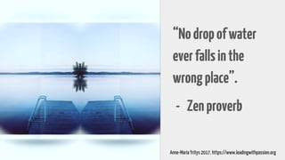 “Nodropofwater
everfallsinthe
wrongplace”.
- Zenproverb
Anne-Maria Yritys 2017. https://www.leadingwithpassion.org
 