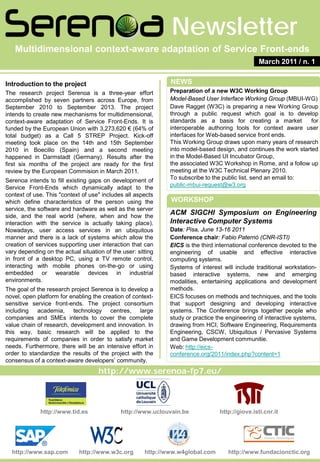 Newsletter
   Multidimensional context-aware adaptation of Service Front-ends
                                                                                                  March 2011 / n. 1


Introduction to the project                                    NEWS
The research project Serenoa is a three-year effort            Preparation of a new W3C Working Group
accomplished by seven partners across Europe, from             Model-Based User Interface Working Group (MBUI-WG)
September 2010 to September 2013. The project                  Dave Ragget (W3C) is preparing a new Working Group
intends to create new mechanisms for multidimensional,         through a public request which goal is to develop
context-aware adaptation of Service Front-Ends. It is          standards as a basis for creating a market           for
funded by the European Union with 3,273,620 € (64% of          interoperable authoring tools for context aware user
total budget) as a Call 5 STREP Project. Kick-off              interfaces for Web-based service front ends.
meeting took place on the 14th and 15th September              This Working Group draws upon many years of research
2010 in Boecillo (Spain) and a second meeting                  into model-based design, and continues the work started
happened in Darmstadt (Germany). Results after the             in the Model-Based UI Incubator Group,
first six months of the project are ready for the first        the associated W3C Workshop in Rome, and a follow up
review by the European Commision in March 2011.                meeting at the W3C Technical Plenary 2010.
Serenoa intends to fill existing gaps on development of        To subscribe to the public list, send an email to:
Service Front-Ends which dynamically adapt to the              public-mbui-request@w3.org
context of use. This "context of use" includes all aspects
which define characteristics of the person using the           WORKSHOP
service, the software and hardware as well as the server
side, and the real world (where, when and how the
                                                               ACM SIGCHI Symposium on Engineering
interaction with the service is actually taking place).        Interactive Computer Systems
Nowadays, user access services in an ubiquitous                Date: Pisa, June 13-16 2011
manner and there is a lack of systems which allow the          Conference chair: Fabio Paternò (CNR-ISTI)
creation of services supporting user interaction that can      EICS is the third international conference devoted to the
vary depending on the actual situation of the user: sitting    engineering of usable and effective interactive
in front of a desktop PC, using a TV remote control,           computing systems.
interacting with mobile phones on-the-go or using              Systems of interest will include traditional workstation-
embedded or wearable devices in industrial                     based interactive systems, new and emerging
environments.                                                  modalities, entertaining applications and development
The goal of the research project Serenoa is to develop a       methods.
novel, open platform for enabling the creation of context-     EICS focuses on methods and techniques, and the tools
sensitive service front-ends. The project consortium           that support designing and developing interactive
including academia, technology centres, large                  systems. The Conference brings together people who
companies and SMEs intends to cover the complete               study or practice the engineering of interactive systems,
value chain of research, development and innovation. In        drawing from HCI, Software Engineering, Requirements
this way, basic research will be applied to the                Engineering, CSCW, Ubiquitous / Pervasive Systems
requirements of companies in order to satisfy market           and Game Development communitie.
needs. Furthermore, there will be an intensive effort in       Web: http://eics-
order to standardize the results of the project with the       conference.org/2011/index.php?content=1
consensus of a context-aware developers’ community.
                                     http://www.serenoa-fp7.eu/



             http://www.tid.es                http://www.uclouvain.be             http://giove.isti.cnr.it




  http://www.sap.com         http://www.w3c.org        http://www.w4global.com       http://www.fundacionctic.org
 