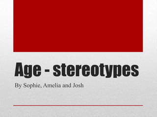 Age - stereotypes
By Sophie, Amelia and Josh

 