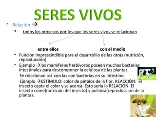 <ul><li>Relación      </li></ul><ul><ul><li>todos los procesos por los que los seres vivos se relacionan </li></ul></ul><...