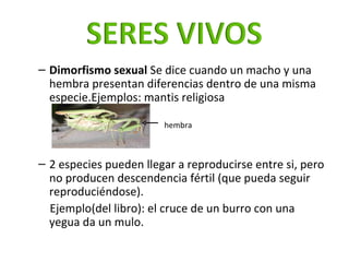 <ul><ul><li>Dimorfismo sexual  Se dice cuando un macho y una hembra presentan diferencias dentro de una misma especie.Ejem...