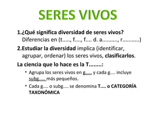 <ul><ul><li>1.¿Qué significa diversidad de seres vivos?  Diferencias en (t....., f...., f.... d. a.........., r..............