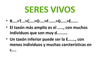 <ul><li>R....>T...>C....>O....>F......>G.....>E...... </li></ul><ul><li>El taxón más amplio es el ....., con muchos indivi...