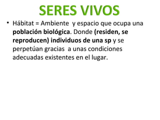 <ul><li>Hábitat = Ambiente  y espacio que ocupa una  población biológica . Donde  (residen, se reproducen) individuos de u...