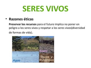 <ul><li>Razones éticas </li></ul><ul><li>Preservar los recursos  para el futuro implica no poner en peligro a los seres vi...