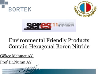 Environmental   Friendly   Products   Contain   Hexagonal   Boron   Nitride Gökçe Mehmet AY  Prof.Dr.Nuran AY 