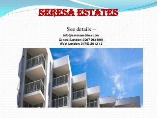 Seresa Estates
See details –
info@seresaestates.com
Central London: 0207 993 6964
West London: 01753 20 12 12
 
