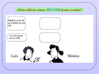 ¿Cómo debería actuar  MÓNICA  forma asertiva? Luis Mónica 